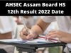 AHSEC Assam Board HS 12th Result 2022 Date, AHSEC Assam Board HS 12th Result 2022 Date Soon