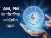 AM and PM, AM and PM in astrology, AM or PM ka kya matlab hai, AM or PM ka jayotishiy mehetv kya hai