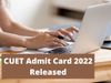 CUET Admit Card 2022 for Phase 2 Exam out today at cuet.samarth.ac.in know how to check here
