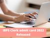 IBPS Clerk admit card 2022 Declared, know how to download through ibps.in and recent update