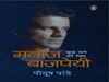 Manoj Bajpayee From a remote village in Bihar to the cinematic screen