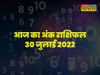 ank rashifal 30 July 2022 in hindi, Numerology 30 July 2022 in hindi, Numerology today 30 July 2022, dainik ank rashifal, ank rashifal times now navbharat
