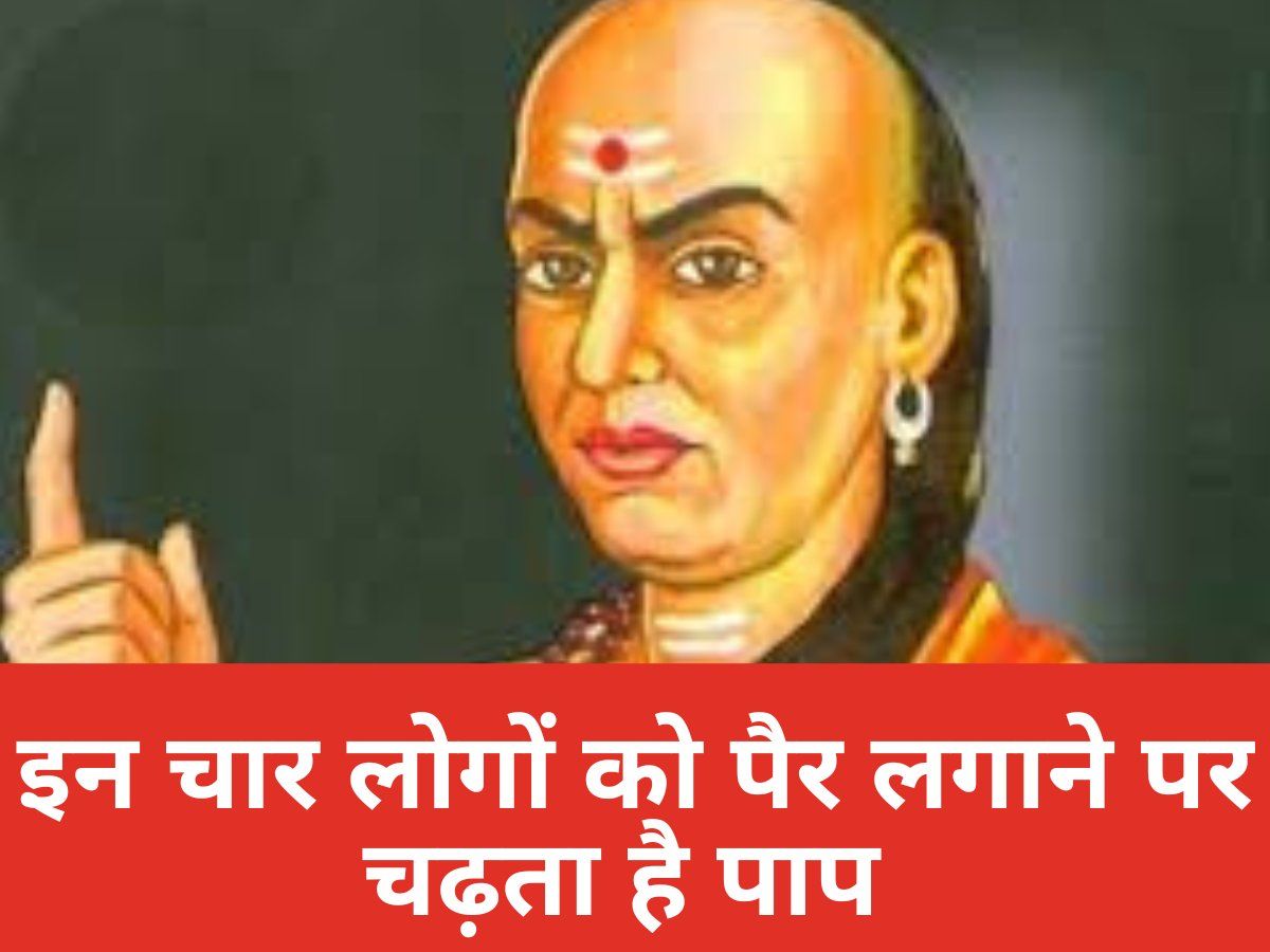 Chanakya Niti: इन चार लोगों को कभी न लगाएं पैर, चढ़ेगा पाप और सुखी जीवन हो जाएगा बर्बाद