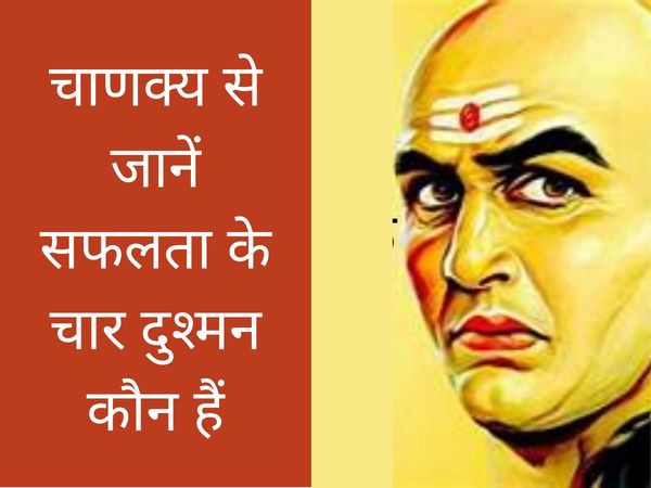 According to Chanakya 4 evils of success, चाणक्य के अनुसार सफलता के चार दुश्मन