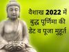 Vaishakh Purnima 2022 Date, Vaishakh Purnima 2022, Vaishakh Purnima 2022 Date and shubh muhurat, buddha purnima 2022 date, buddha purnima 2022 date and shubh muhurat