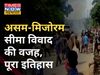 Assam-Mizoram : असम-मिजोरम सीमा विवाद की वजह और उसके पीछे का पूरा इतिहास जानिए