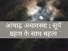 Aashadha Amavasya date day importance with surya grahan puja vidhi shubh muhurat and time 