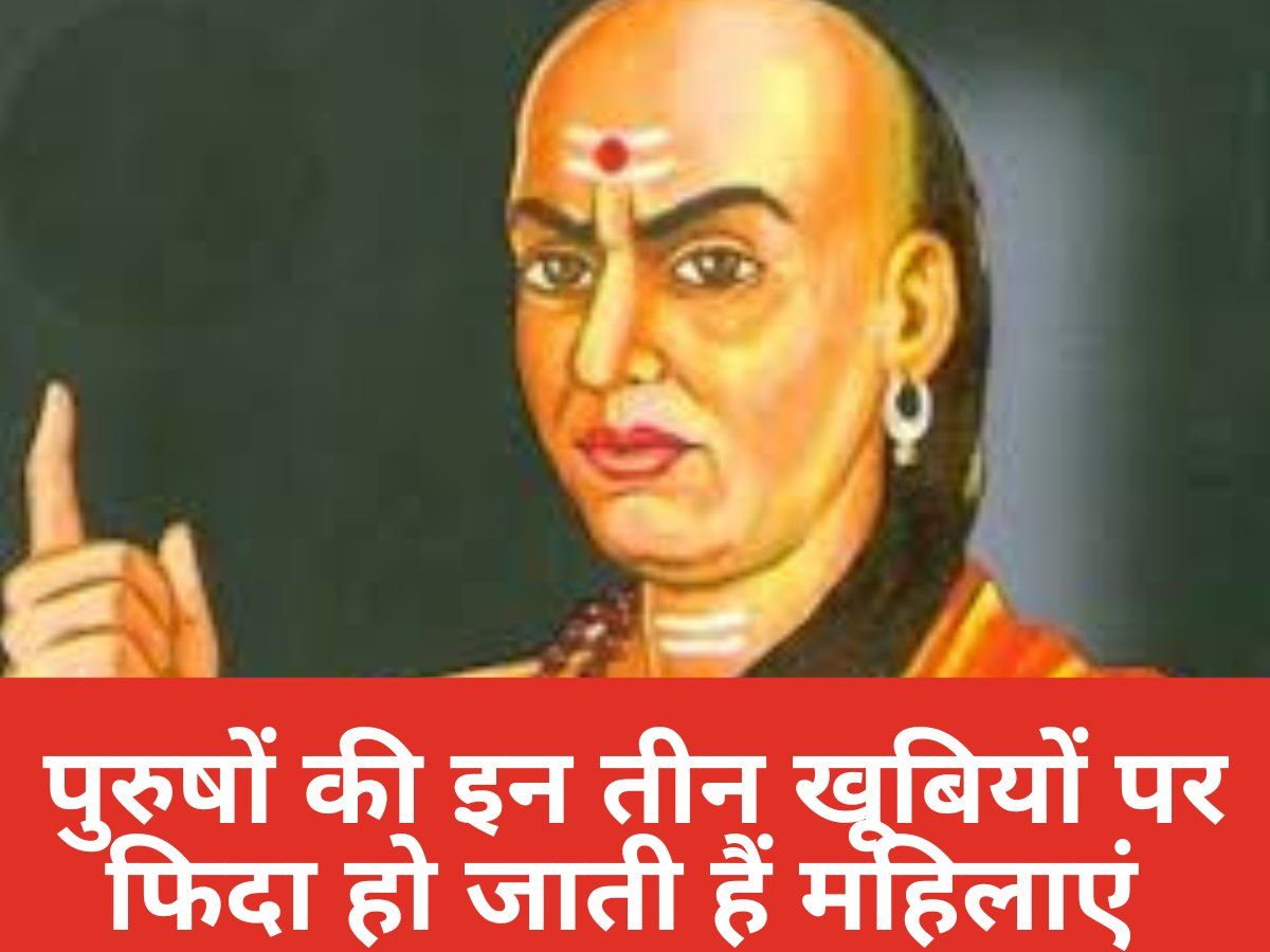 Chanakya Niti: पुरुषों की इन तीन खूबियां को देखकर महिलाएं हो जाती हैं फिदा! क्या आपमें भी हैं ये खास गुण?